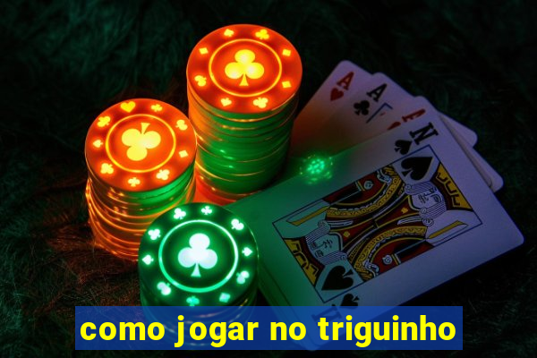 como jogar no triguinho