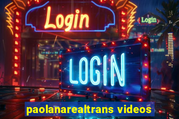 paolanarealtrans videos