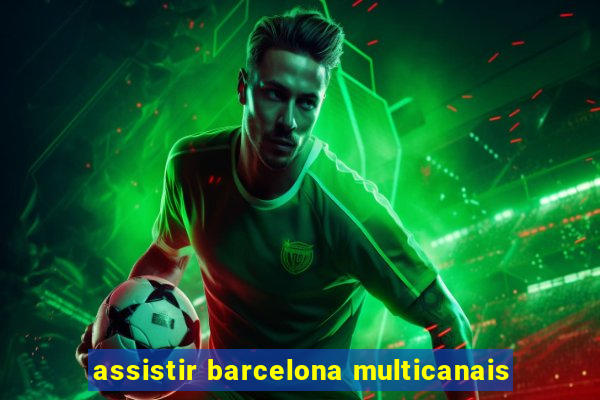 assistir barcelona multicanais