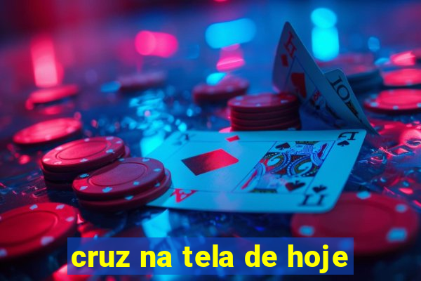 cruz na tela de hoje