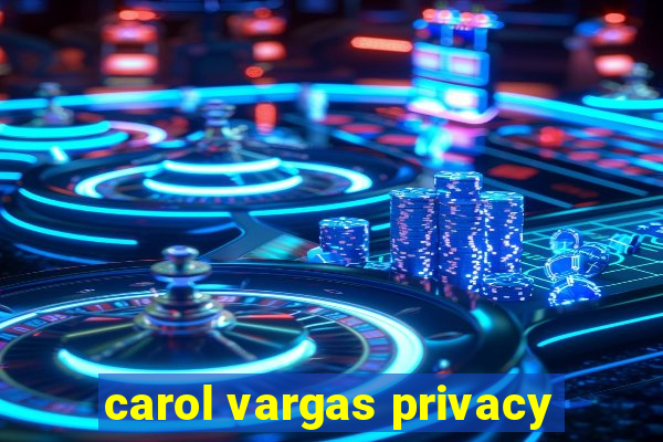 carol vargas privacy