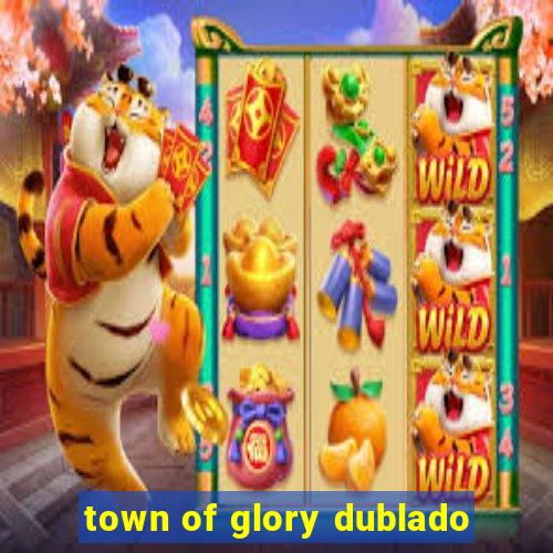 town of glory dublado