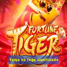 fulga ou fuga significado