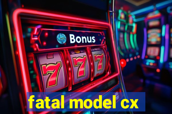 fatal model cx