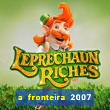 a fronteira 2007 filme completo download