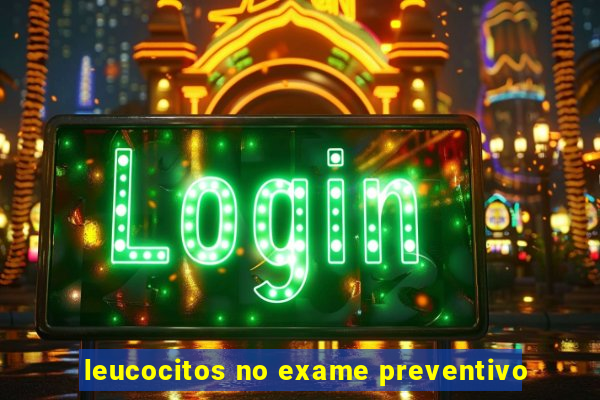 leucocitos no exame preventivo