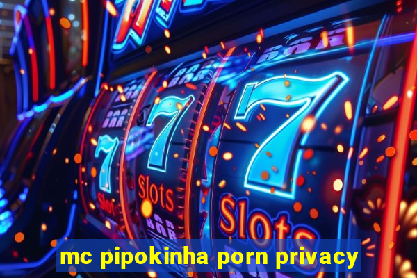 mc pipokinha porn privacy