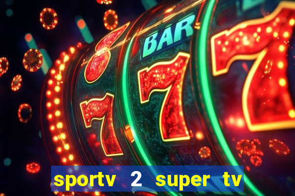 sportv 2 super tv ao vivo