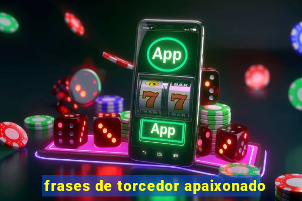 frases de torcedor apaixonado