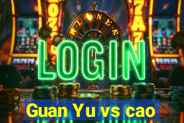 Guan Yu vs cao