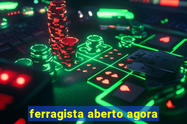 ferragista aberto agora