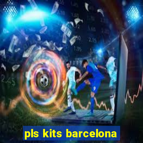 pls kits barcelona