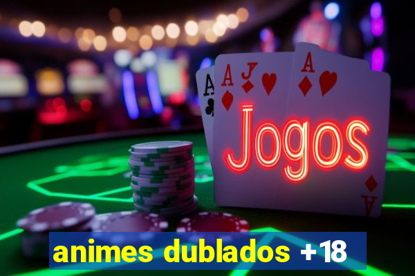 animes dublados +18