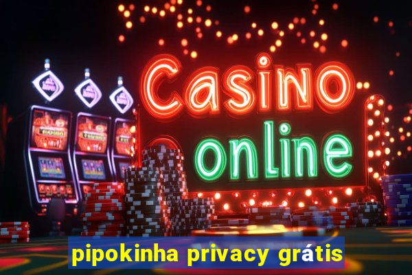 pipokinha privacy grátis