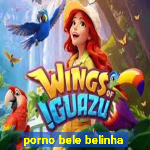 porno bele belinha