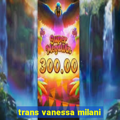 trans vanessa milani