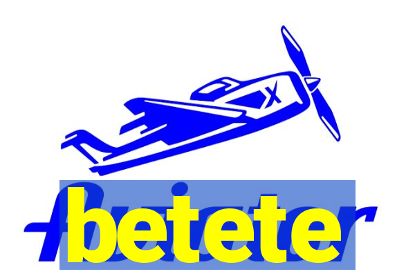 betete