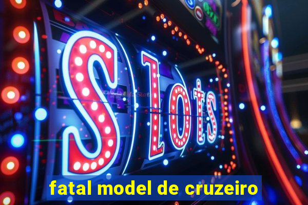 fatal model de cruzeiro