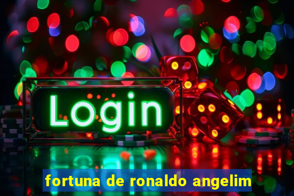 fortuna de ronaldo angelim