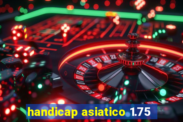 handicap asiatico 1.75