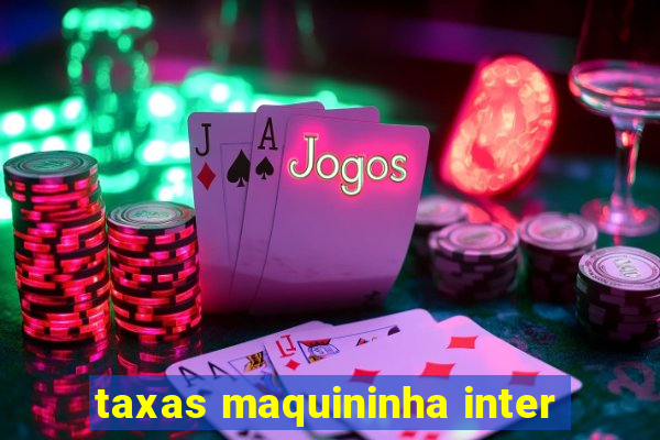 taxas maquininha inter