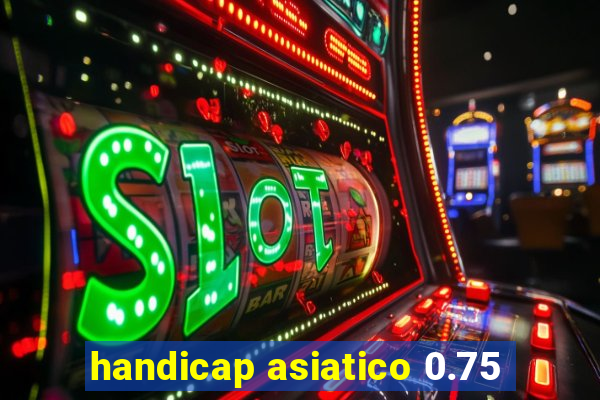 handicap asiatico 0.75