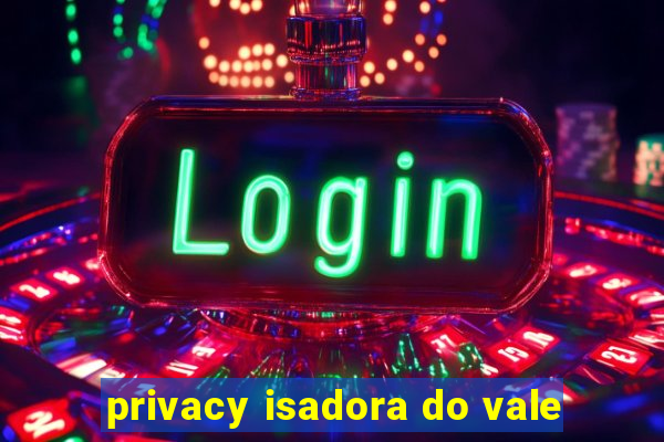 privacy isadora do vale