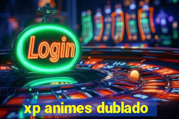 xp animes dublado