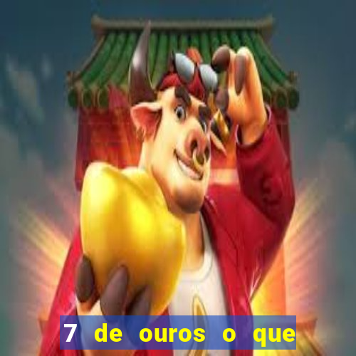 7 de ouros o que ele sente por mim