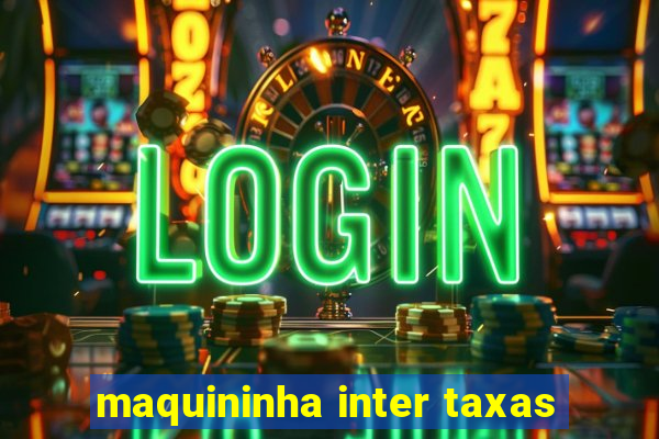 maquininha inter taxas