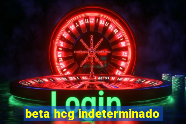 beta hcg indeterminado