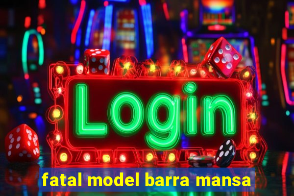 fatal model barra mansa