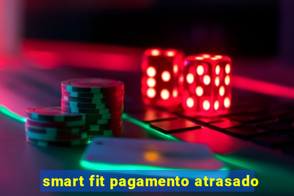 smart fit pagamento atrasado