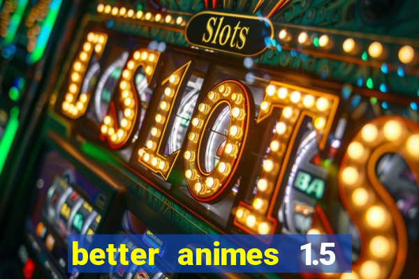 better animes 1.5 apk download